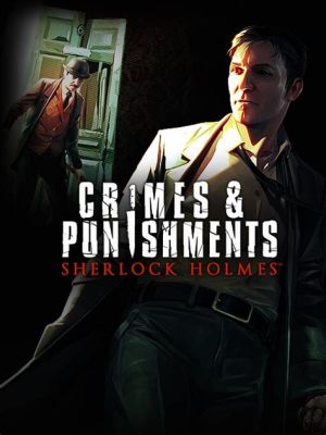 Sherlock Holmes: Crimes and Punishments - Delve into Victorian London and Unravel Gripping Mysteries!